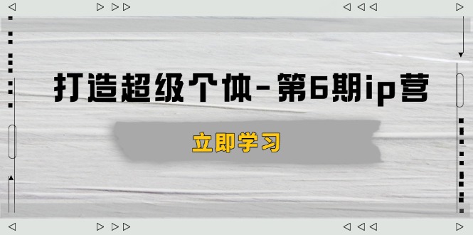 （14014期）打造 超级个体-第6期ip营：商业认知,产品设计,成交演练,解决知识变现难题-网创-网赚-项目-兼职青絲网创