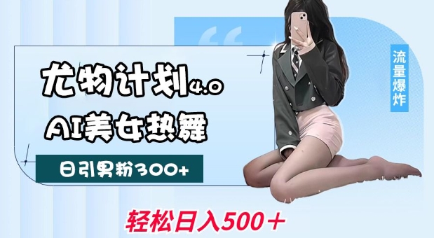 尤物计划4.0，AI美女热舞引爆流量，不限流不封号，轻松月入1W+-网创-网赚-项目-兼职青絲网创