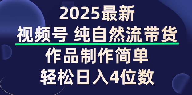 视频号纯自然流带货，作品制作简单，轻松日入4位数，保姆级教程-网创-网赚-项目-兼职青絲网创