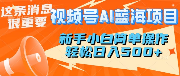 视频号AI蓝海项目，新手小白简单操作，轻松日入多张-网创-网赚-项目-兼职青絲网创