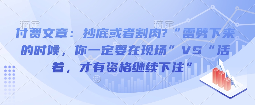 付费文章：抄底或者割肉?“雷劈下来的时候，你一定要在现场”VS“活着，才有资格继续下注”-网创-网赚-项目-兼职青絲网创