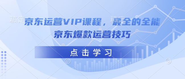 京东运营VIP课程，最全的全能京东爆款运营技巧-网创-网赚-项目-兼职青絲网创