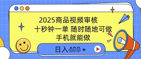 2025商品视频审核，有手机就能做，十秒钟一单，随时随地可做，单日收益多张-网创-网赚-项目-兼职青絲网创