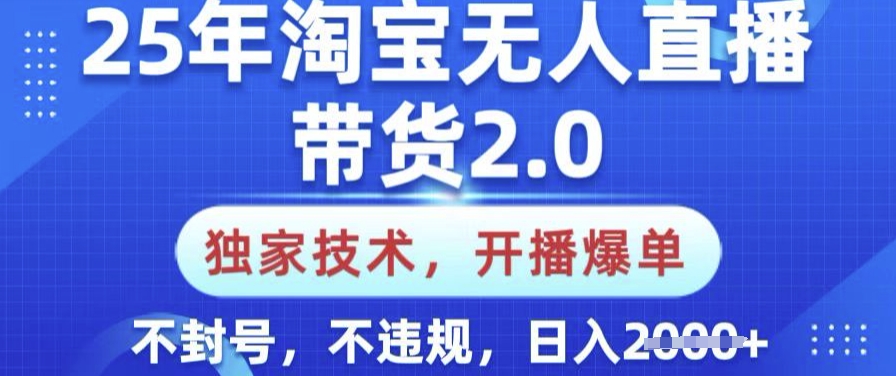 25年淘宝无人直播带货2.0.独家技术，开播爆单，纯小白易上手，不封号，不违规，日入多张【揭秘】-网创-网赚-项目-兼职青絲网创