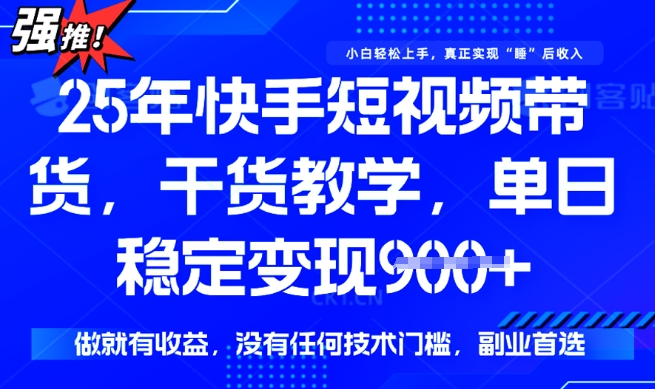 25年最新快手短视频带货，单日稳定变现900+，没有技术门槛，做就有收益【揭秘】-网创-网赚-项目-兼职青絲网创