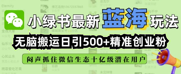 小绿书无脑搬运引流，全自动日引500精准创业粉，微信生态内又一个闷声发财的机会-网创-网赚-项目-兼职青絲网创