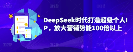 DeepSeek时代打造超级个人IP，放大营销势能100倍以上-网创-网赚-项目-兼职青絲网创