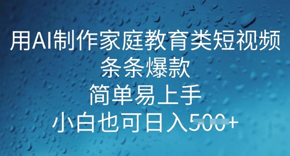 用AI做制作家庭教育类短视频，条条爆款，简单易上手， 小白也可日入5张-网创-网赚-项目-兼职青絲网创