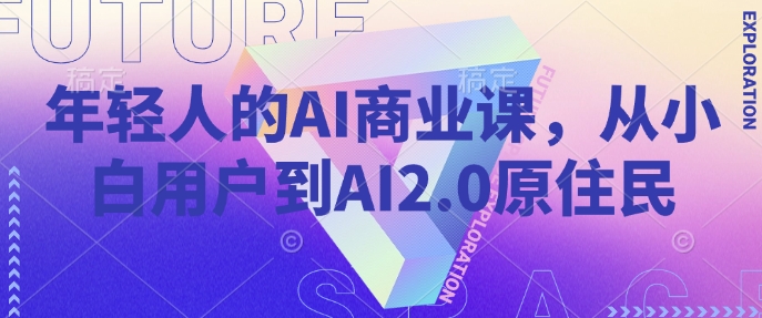 年轻人的AI商业课，从小白用户到AI2.0原住民-网创-网赚-项目-兼职青絲网创