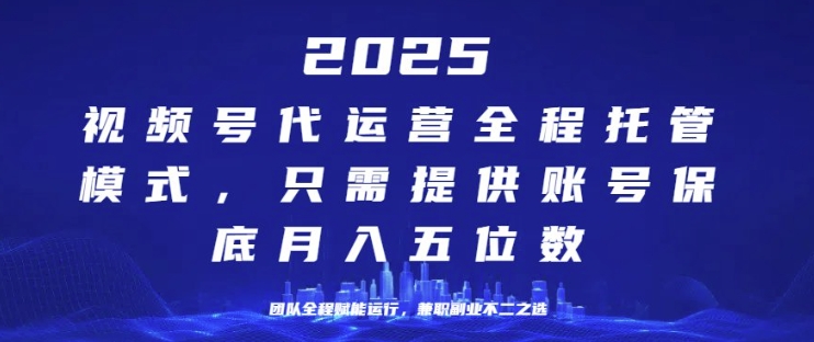 25年视频号全程代运营模式，只需提供账号，团队全程赋能，稳定月入过W【揭秘】-网创-网赚-项目-兼职青絲网创