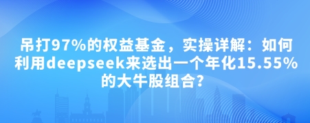 付费文章：吊打97%的权益基金，实操详解：如何利用deepseek来选出一个年化15.55%的大牛股组合?-网创-网赚-项目-兼职青絲网创