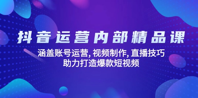 （14204期）抖音运营内部精品课：涵盖账号运营, 视频制作, 直播技巧, 助力打造爆款...-网创-网赚-项目-兼职青絲网创