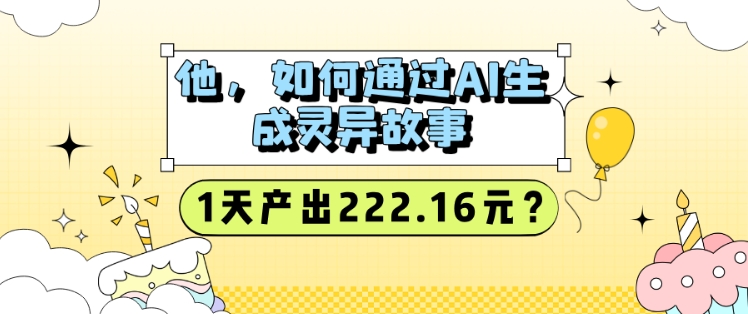 他，如何通过AI生成灵异故事，1天产出222.16元?-网创-网赚-项目-兼职青絲网创