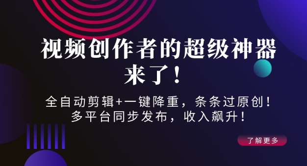 视频创作者的超级神器来了！全自动剪辑+一键降重，条条过原创！多平台同步发布，收入飙升！-网创-网赚-项目-兼职青絲网创