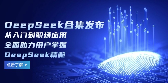 （14281期）DeepSeek合集发布，从入门到职场应用，全面助力用户掌握DeepSeek精髓-网创-网赚-项目-兼职青絲网创
