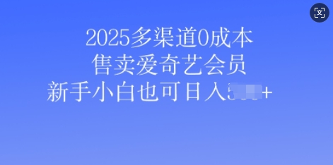 2025多渠道0成本售卖爱奇艺会员，新手小白也可日入多张-网创-网赚-项目-兼职青絲网创