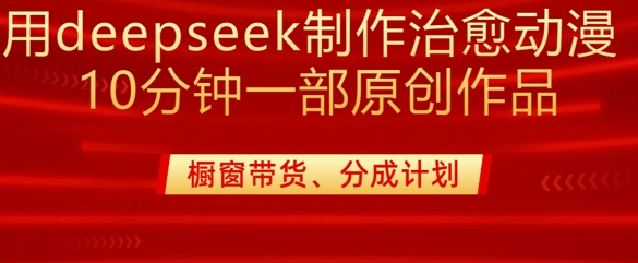 用deepseek制作治愈系漫剪，20分钟一部纯原创作品，多种变现渠道外面收费980-网创-网赚-项目-兼职青絲网创
