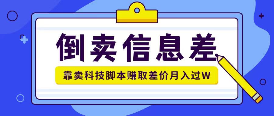 倒卖信息差项目利用信息差倒卖各类科技脚本月入1w+-网创-网赚-项目-兼职青絲网创