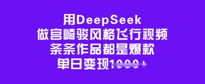 用DeepSeek做宫崎骏风格飞行视频，条条作品都是爆款，单日变现多张-网创-网赚-项目-兼职青絲网创