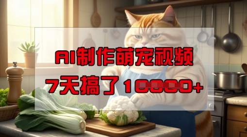 靠AI制作萌宠视频，操作简单门槛低，有手机就行，7天搞了1W-网创-网赚-项目-兼职青絲网创